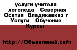 услуги учителя  логопеда - Северная Осетия, Владикавказ г. Услуги » Обучение. Курсы   